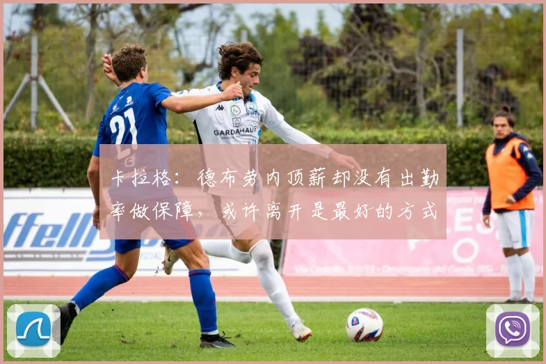 卡拉格：德布劳内顶薪却没有出勤率做保障，或许离开是最好的方式