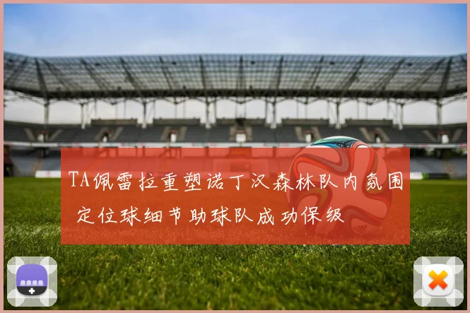 TA佩雷拉重塑诺丁汉森林队内氛围 定位球细节助球队成功保级