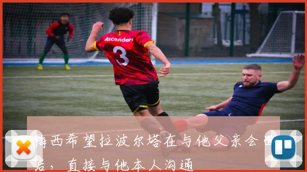 梅西希望拉波尔塔在与他父亲会面后，直接与他本人沟通