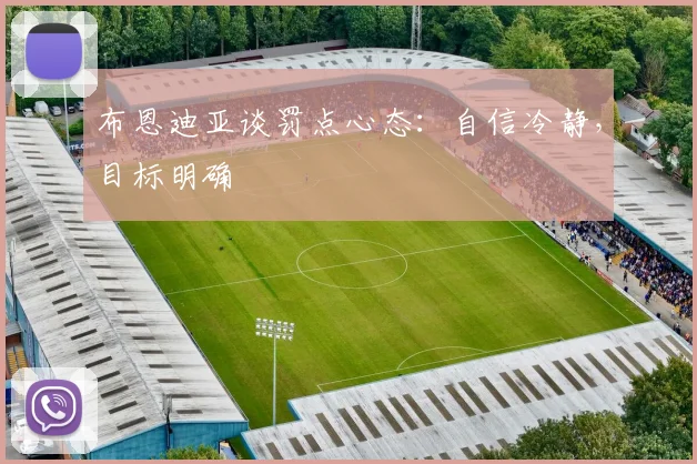 布恩迪亚谈罚点心态：自信冷静，目标明确