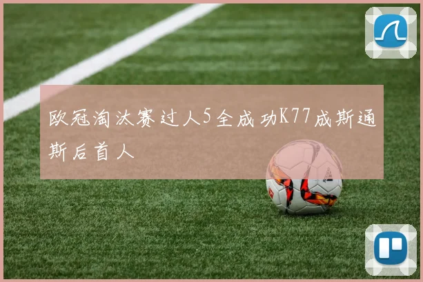 欧冠淘汰赛过人5全成功K77成斯通斯后首人
