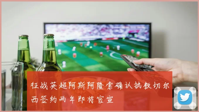 征战英超阿斯阿隆索确认执教切尔西签约两年即将官宣
