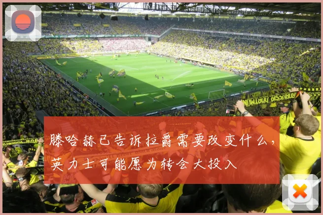 滕哈赫已告诉拉爵需要改变什么，英力士可能愿为转会大投入