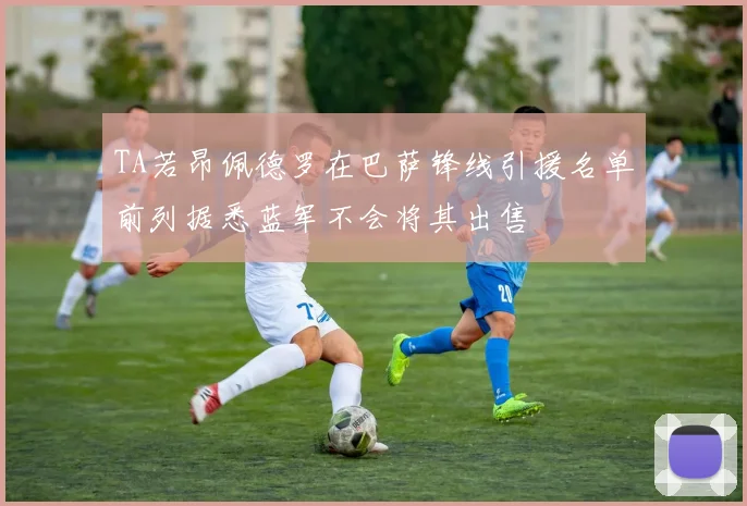 TA若昂佩德罗在巴萨锋线引援名单前列据悉蓝军不会将其出售